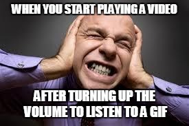 Loud | WHEN YOU START PLAYING A VIDEO; AFTER TURNING UP THE VOLUME TO LISTEN TO A GIF | image tagged in loud | made w/ Imgflip meme maker