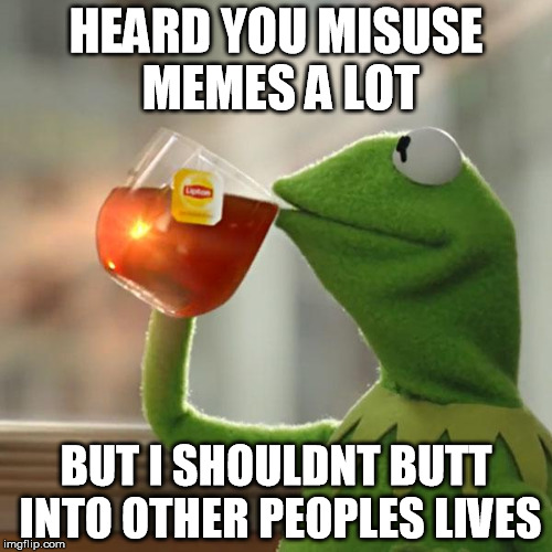 But That's None Of My Business | HEARD YOU MISUSE MEMES A LOT; BUT I SHOULDNT BUTT INTO OTHER PEOPLES LIVES | image tagged in memes,but thats none of my business,kermit the frog | made w/ Imgflip meme maker