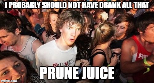 Sudden Clarity Clarence Meme | I PROBABLY SHOULD NOT HAVE DRANK ALL THAT; PRUNE JUICE | image tagged in memes,sudden clarity clarence | made w/ Imgflip meme maker