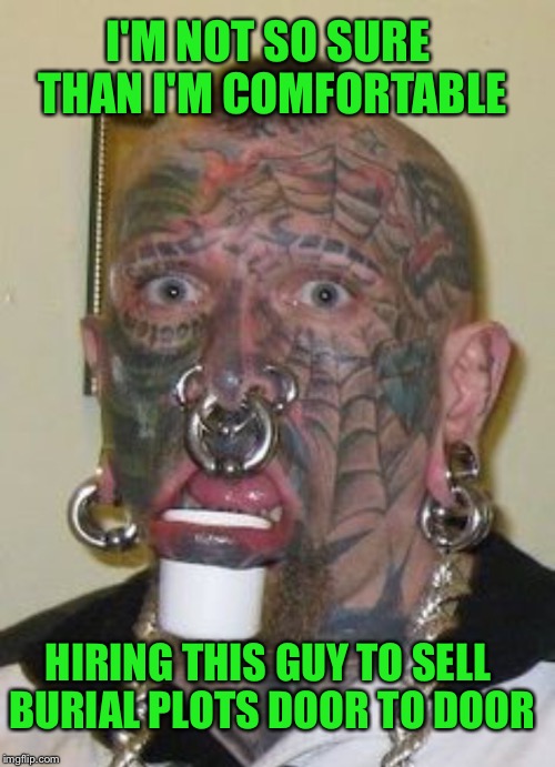 Death from a salesman ??? | I'M NOT SO SURE THAN I'M COMFORTABLE; HIRING THIS GUY TO SELL BURIAL PLOTS DOOR TO DOOR | image tagged in memes,funny,sales,tattoo face | made w/ Imgflip meme maker