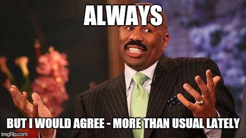 Steve Harvey Meme | ALWAYS BUT I WOULD AGREE - MORE THAN USUAL LATELY | image tagged in memes,steve harvey | made w/ Imgflip meme maker