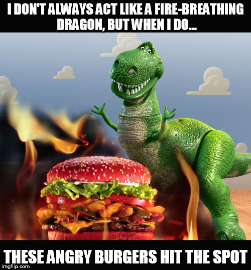 Fire breathing burger | I DON'T ALWAYS ACT LIKE A FIRE-BREATHING DRAGON, BUT WHEN I DO... THESE ANGRY BURGERS HIT THE SPOT | image tagged in toy story | made w/ Imgflip meme maker