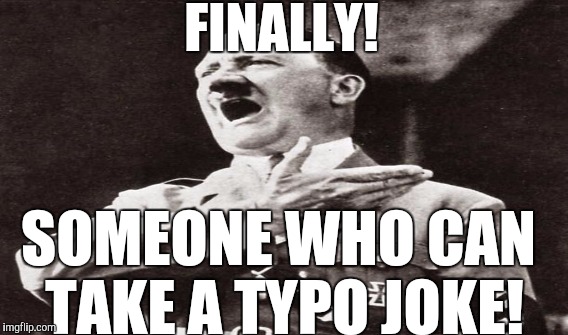 FINALLY! SOMEONE WHO CAN TAKE A TYPO JOKE! | made w/ Imgflip meme maker