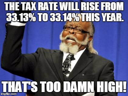 Too Damn High | THE TAX RATE WILL RISE FROM 33.13% TO 33.14% THIS YEAR. THAT'S TOO DAMN HIGH! | image tagged in memes,too damn high,taxes,tax rates,let's raise their taxes | made w/ Imgflip meme maker