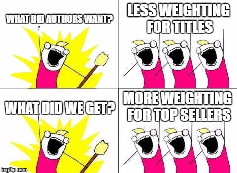 What Do We Want Meme | WHAT DID AUTHORS WANT? LESS WEIGHTING FOR TITLES; MORE WEIGHTING FOR TOP SELLERS; WHAT DID WE GET? | image tagged in memes,what do we want | made w/ Imgflip meme maker