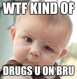 Skeptical Baby | WTF KIND OF; DRUGS U ON BRU | image tagged in memes,skeptical baby | made w/ Imgflip meme maker