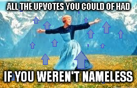 ALL THE UPVOTES YOU COULD OF HAD IF YOU WEREN'T NAMELESS | made w/ Imgflip meme maker