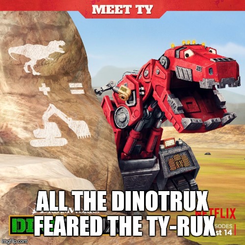 ALL THE DINOTRUX FEARED THE TY-RUX | image tagged in dinotrux | made w/ Imgflip meme maker