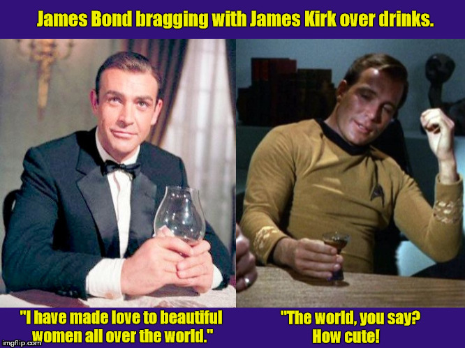 James Bond bragging with James T.  Kirk over drinks.  (Humor) | James Bond bragging with James Kirk over drinks. "I have made love to beautiful women all over the world."; "The world, you say?        How cute! | image tagged in james bond,james kirk,james t kirk,star trek,william shatner,sean connery | made w/ Imgflip meme maker