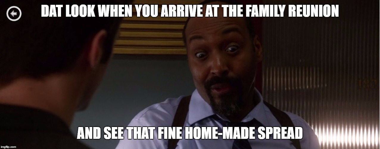 Dat Look | DAT LOOK WHEN YOU ARRIVE AT THE FAMILY REUNION; AND SEE THAT FINE HOME-MADE SPREAD | image tagged in dat look | made w/ Imgflip meme maker