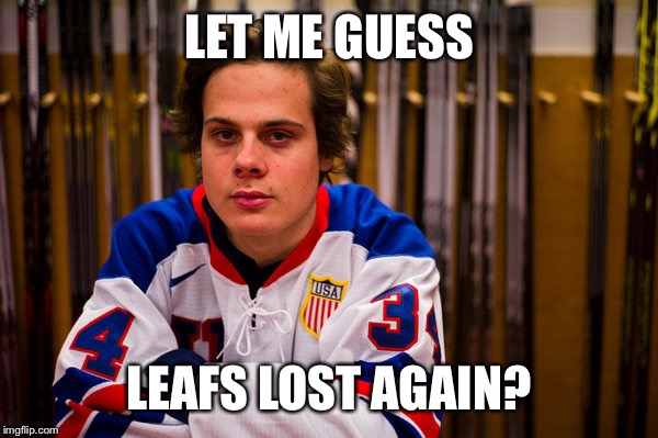 LET ME GUESS; LEAFS LOST AGAIN? | image tagged in toronto maple leafs | made w/ Imgflip meme maker
