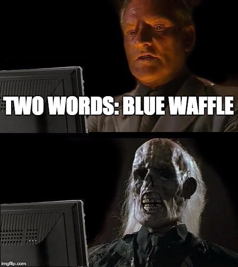 I'll Just Wait Here Meme | TWO WORDS: BLUE WAFFLE | image tagged in memes,ill just wait here | made w/ Imgflip meme maker