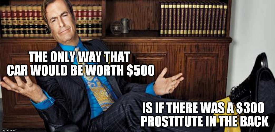 THE ONLY WAY THAT CAR WOULD BE WORTH $500 IS IF THERE WAS A $300 PROSTITUTE IN THE BACK | made w/ Imgflip meme maker