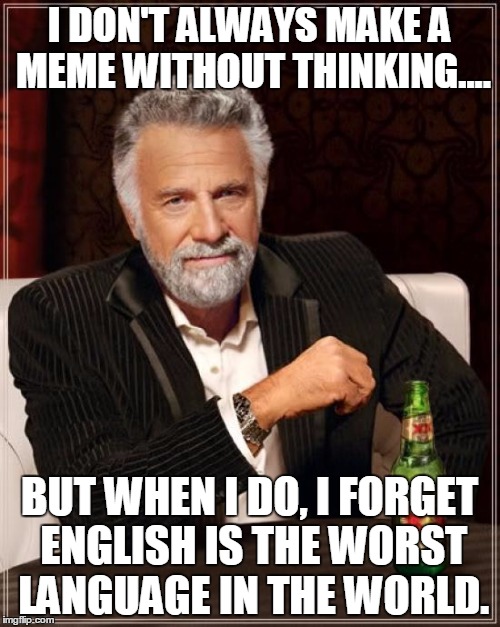 The Most Interesting Man In The World Meme | I DON'T ALWAYS MAKE A MEME WITHOUT THINKING.... BUT WHEN I DO, I FORGET ENGLISH IS THE WORST LANGUAGE IN THE WORLD. | image tagged in memes,the most interesting man in the world | made w/ Imgflip meme maker