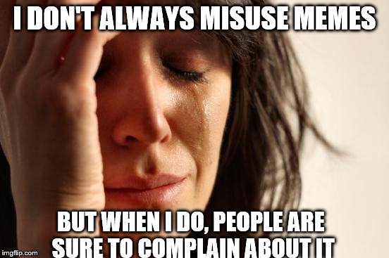 First World Problems Meme | I DON'T ALWAYS MISUSE MEMES BUT WHEN I DO, PEOPLE ARE SURE TO COMPLAIN ABOUT IT | image tagged in memes,first world problems | made w/ Imgflip meme maker