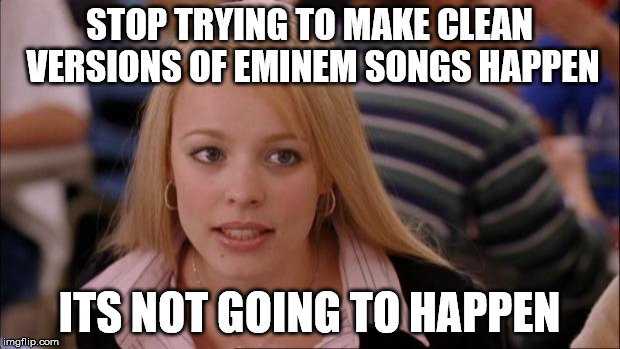 Its Not Going To Happen Meme | STOP TRYING TO MAKE CLEAN VERSIONS OF EMINEM SONGS HAPPEN; ITS NOT GOING TO HAPPEN | image tagged in memes,its not going to happen,AdviceAnimals | made w/ Imgflip meme maker