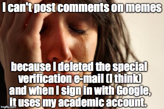 First World Problems | I can't post comments on memes; because I deleted the special verification e-mail (I think) and when I sign in with Google, it uses my academic account. | image tagged in memes,first world problems | made w/ Imgflip meme maker