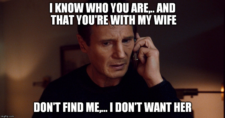 I KNOW WHO YOU ARE,.. AND THAT YOU'RE WITH MY WIFE DON'T FIND ME,... I DON'T WANT HER | made w/ Imgflip meme maker