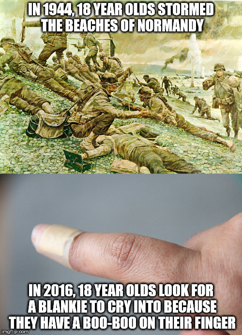 The way things were | IN 1944, 18 YEAR OLDS STORMED THE BEACHES OF NORMANDY; IN 2016, 18 YEAR OLDS LOOK FOR A BLANKIE TO CRY INTO BECAUSE THEY HAVE A BOO-BOO ON THEIR FINGER | image tagged in d-day,finger,18 year old,boo-boo | made w/ Imgflip meme maker