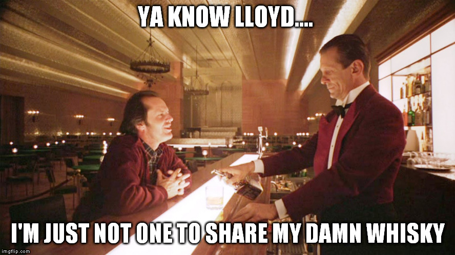 YA KNOW LLOYD.... I'M JUST NOT ONE TO SHARE MY DAMN WHISKY | made w/ Imgflip meme maker