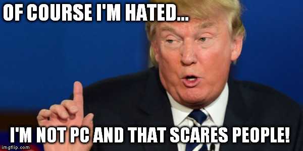 OF COURSE I'M HATED... I'M NOT PC AND THAT SCARES PEOPLE! | made w/ Imgflip meme maker