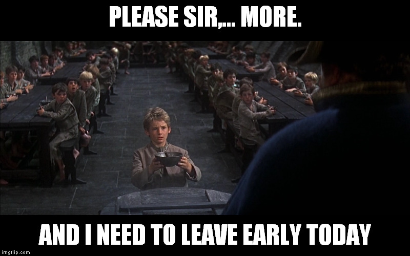 PLEASE SIR,... MORE. AND I NEED TO LEAVE EARLY TODAY | made w/ Imgflip meme maker