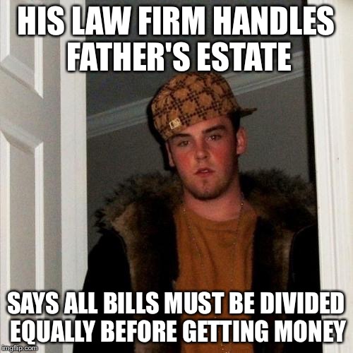 Scumbag Steve Meme | HIS LAW FIRM HANDLES FATHER'S ESTATE; SAYS ALL BILLS MUST BE DIVIDED EQUALLY BEFORE GETTING MONEY | image tagged in memes,scumbag steve,AdviceAnimals | made w/ Imgflip meme maker