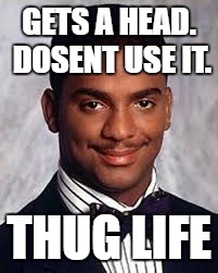 Thug Life | GETS A HEAD. DOSENT USE IT. THUG LIFE | image tagged in thug life | made w/ Imgflip meme maker