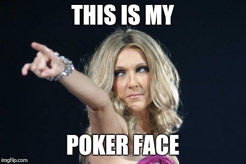 Celine Dion | THIS IS MY; POKER FACE | image tagged in celine dion | made w/ Imgflip meme maker