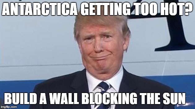 ANTARCTICA GETTING TOO HOT? BUILD A WALL BLOCKING THE SUN | made w/ Imgflip meme maker