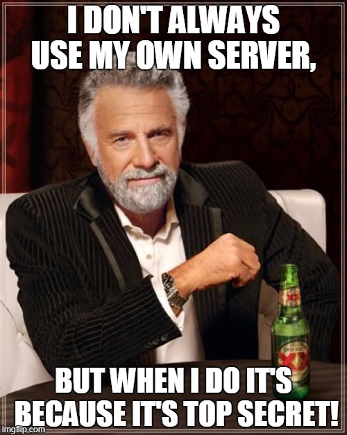 The Most Interesting Man In The World | I DON'T ALWAYS USE MY OWN SERVER, BUT WHEN I DO IT'S BECAUSE IT'S TOP SECRET! | image tagged in memes,the most interesting man in the world | made w/ Imgflip meme maker
