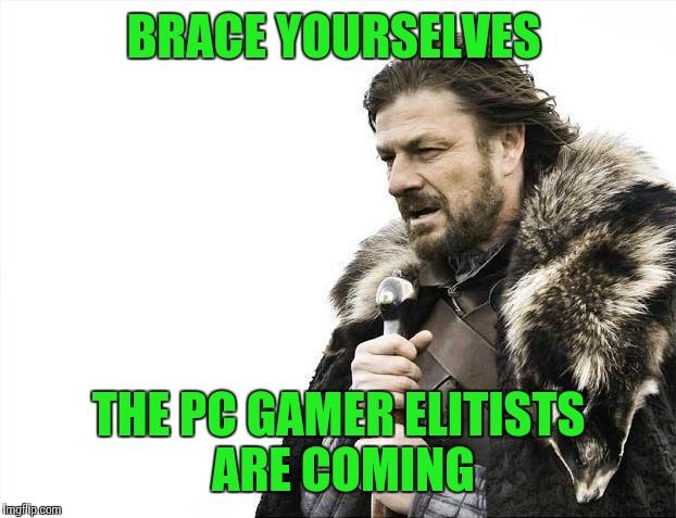 Brace Yourselves X is Coming Meme | BRACE YOURSELVES THE PC GAMER ELITISTS ARE COMING | image tagged in memes,brace yourselves x is coming | made w/ Imgflip meme maker