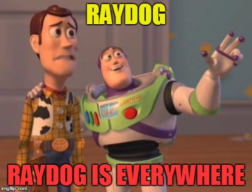 ...... | RAYDOG; RAYDOG IS EVERYWHERE | image tagged in memes,x x everywhere | made w/ Imgflip meme maker