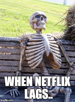 Waiting Skeleton | WHEN NETFLIX LAGS.. | image tagged in memes,waiting skeleton | made w/ Imgflip meme maker