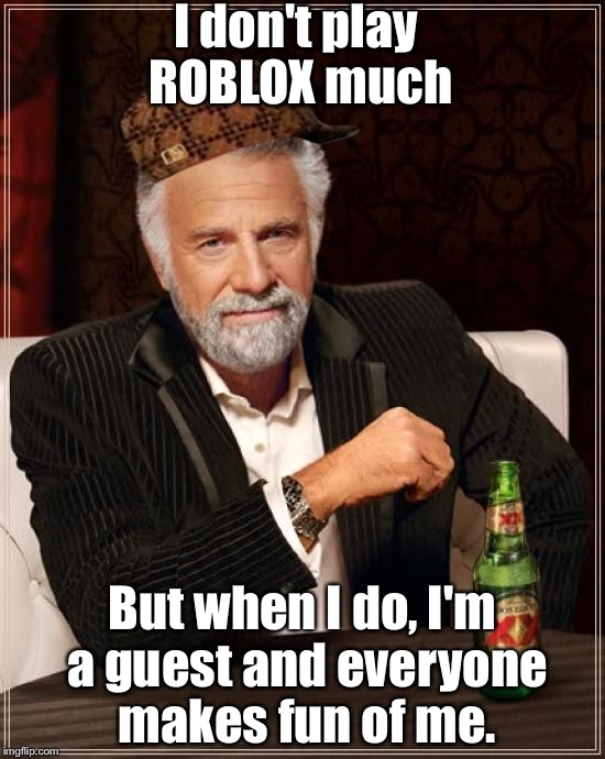 The Most Interesting Man In The World | I don't play ROBLOX much; But when I do, I'm a guest and everyone makes fun of me. | image tagged in memes,the most interesting man in the world,scumbag | made w/ Imgflip meme maker