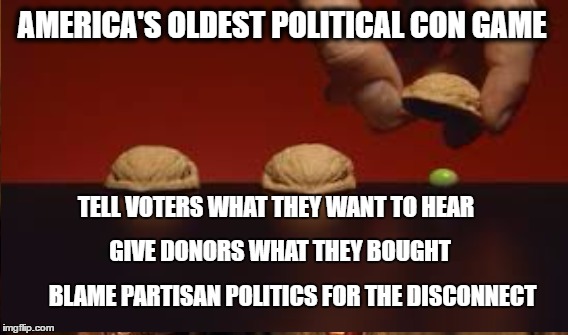 The Plutocracy Shuffle | AMERICA'S OLDEST POLITICAL CON GAME; TELL VOTERS WHAT THEY WANT TO HEAR; GIVE DONORS WHAT THEY BOUGHT; BLAME PARTISAN POLITICS FOR THE DISCONNECT | image tagged in eestablishment politics,feel the bern | made w/ Imgflip meme maker