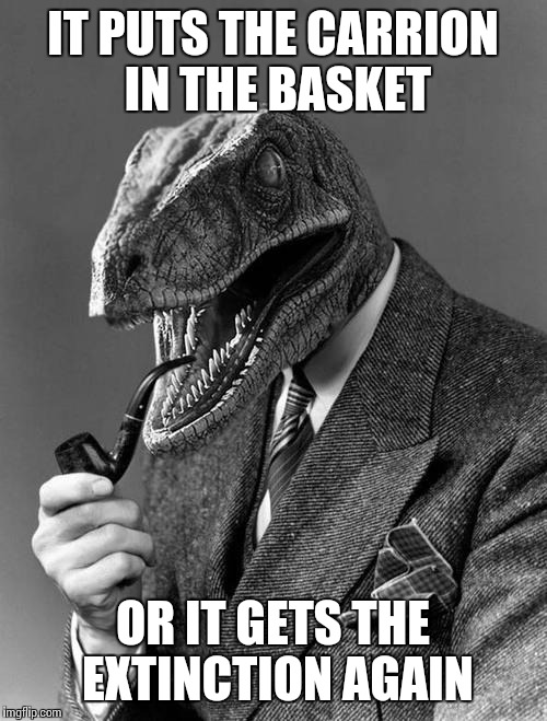 Philosoraptor | IT PUTS THE CARRION IN THE BASKET; OR IT GETS THE EXTINCTION AGAIN | image tagged in philosoraptor | made w/ Imgflip meme maker