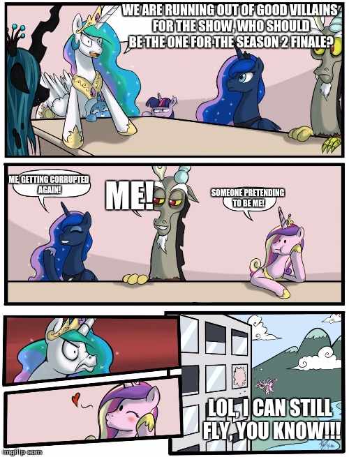 Boardroom Meeting Suggestion Pony Version | WE ARE RUNNING OUT OF GOOD VILLAINS FOR THE SHOW, WHO SHOULD BE THE ONE FOR THE SEASON 2 FINALE? ME, GETTING CORRUPTED AGAIN! ME! SOMEONE PRETENDING TO BE ME! LOL, I CAN STILL FLY, YOU KNOW!!! | image tagged in boardroom meeting suggestion pony version | made w/ Imgflip meme maker