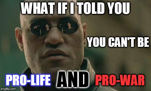 You can't have it both ways | WHAT IF I TOLD YOU; YOU CAN'T BE; AND; PRO-LIFE; PRO-WAR | image tagged in memes,matrix morpheus,philosophy,politics,political,peace | made w/ Imgflip meme maker