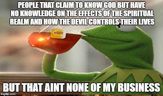 Knowing God | PEOPLE THAT CLAIM TO KNOW GOD BUT HAVE NO KNOWLEDGE ON THE EFFECTS OF THE SPIRITUAL REALM AND HOW THE DEVIL CONTROLS THEIR LIVES; BUT THAT AINT NONE OF MY BUSINESS | image tagged in god,devil,spirituality | made w/ Imgflip meme maker