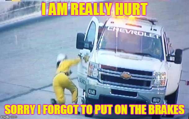 nascar fall | I AM REALLY HURT; SORRY I FORGOT TO PUT ON THE BRAKES | image tagged in nascar fall | made w/ Imgflip meme maker