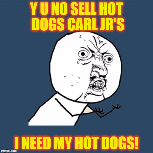 Y U No | Y U NO SELL HOT DOGS CARL JR'S; I NEED MY HOT DOGS! | image tagged in memes,y u no | made w/ Imgflip meme maker