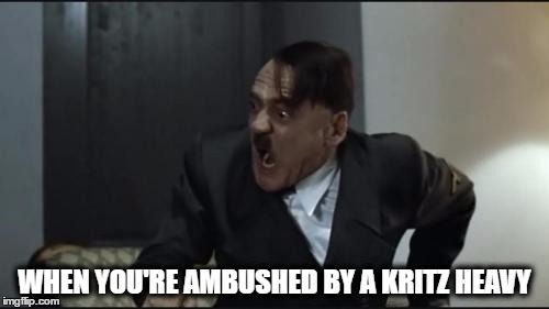 Hitler | WHEN YOU'RE AMBUSHED BY A KRITZ HEAVY | image tagged in hitler | made w/ Imgflip meme maker