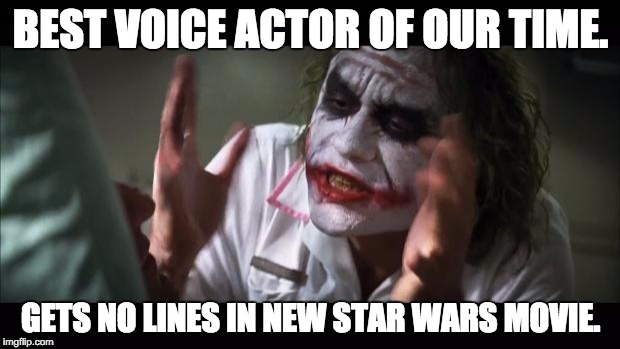 And everybody loses their minds Meme | BEST VOICE ACTOR OF OUR TIME. GETS NO LINES IN NEW STAR WARS MOVIE. | image tagged in memes,and everybody loses their minds | made w/ Imgflip meme maker