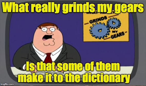 What really grinds my gears Is that some of them make it to the dictionary | made w/ Imgflip meme maker