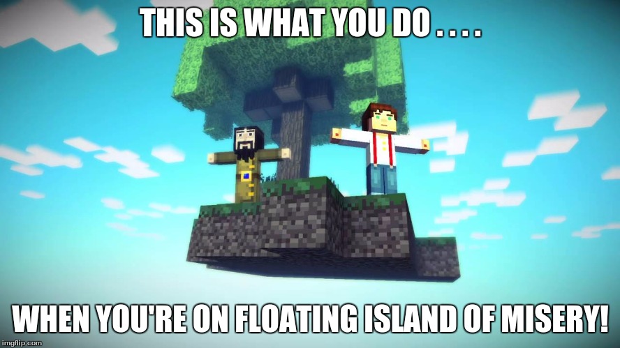 Episode 5 | THIS IS WHAT YOU DO . . . . WHEN YOU'RE ON FLOATING ISLAND OF MISERY! | image tagged in episode 5 | made w/ Imgflip meme maker