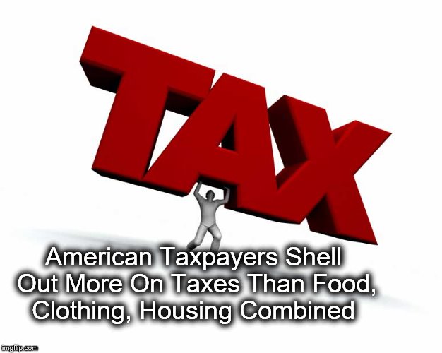Taxes | American Taxpayers Shell Out More On Taxes Than Food, Clothing, Housing Combined | image tagged in let's raise their taxes | made w/ Imgflip meme maker