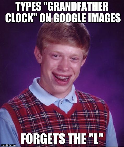 Bad Luck Brian | TYPES "GRANDFATHER CLOCK" ON GOOGLE IMAGES; FORGETS THE "L" | image tagged in memes,bad luck brian | made w/ Imgflip meme maker