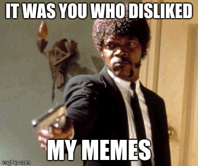 Say That Again I Dare You Meme | IT WAS YOU WHO DISLIKED; MY MEMES | image tagged in memes,say that again i dare you | made w/ Imgflip meme maker