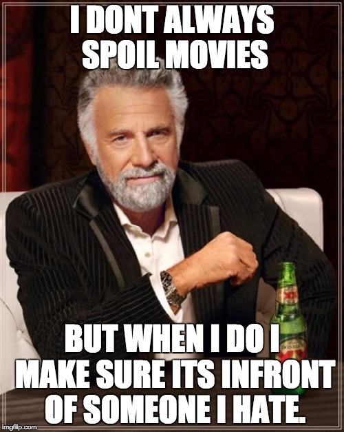 The Most Interesting Man In The World | I DONT ALWAYS SPOIL MOVIES; BUT WHEN I DO I MAKE SURE ITS INFRONT OF SOMEONE I HATE. | image tagged in memes,the most interesting man in the world | made w/ Imgflip meme maker